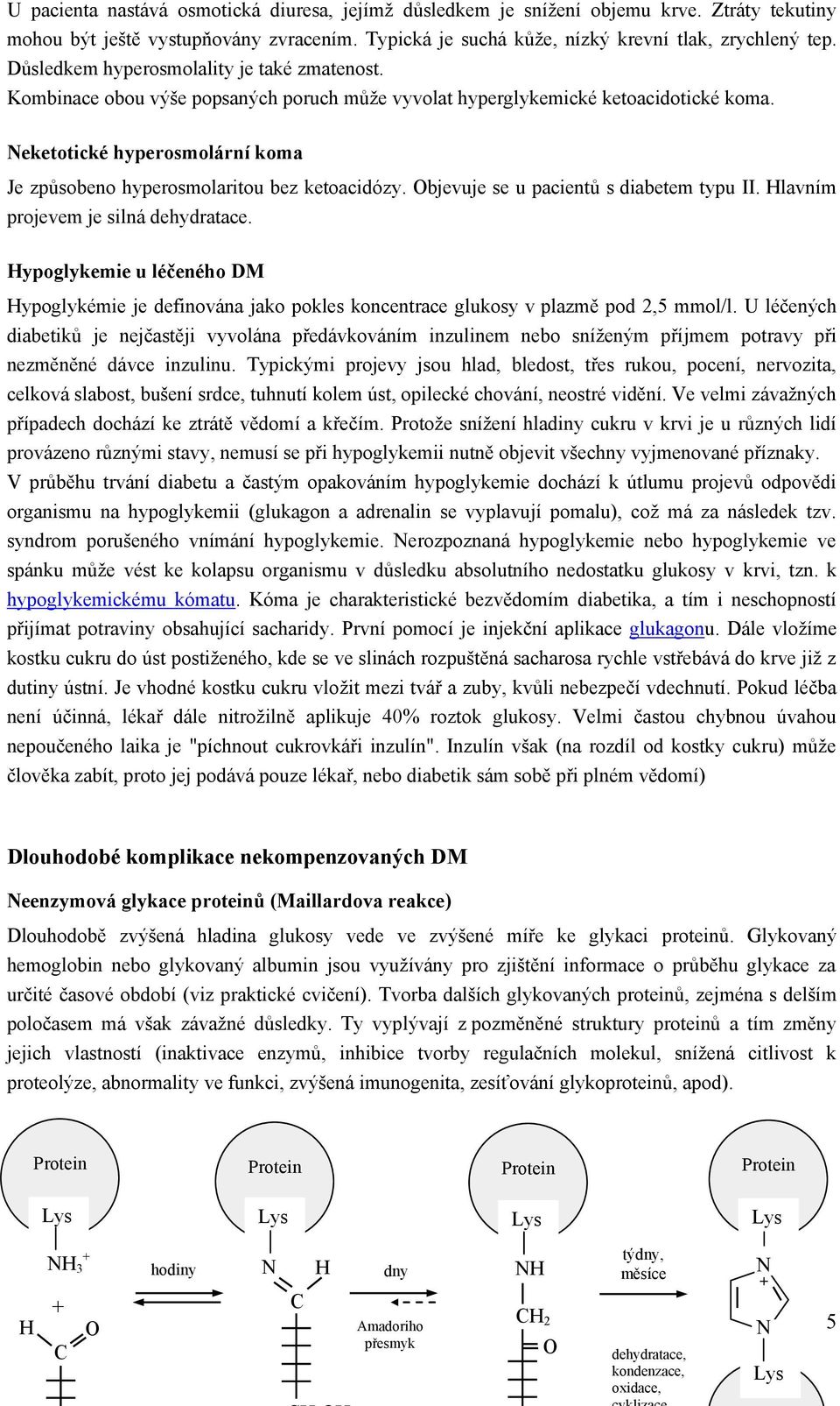 Neketotické hyperosmolární koma Je způsobeno hyperosmolaritou bez ketoacidózy. Objevuje se u pacientů s diabetem typu II. Hlavním projevem je silná dehydratace.