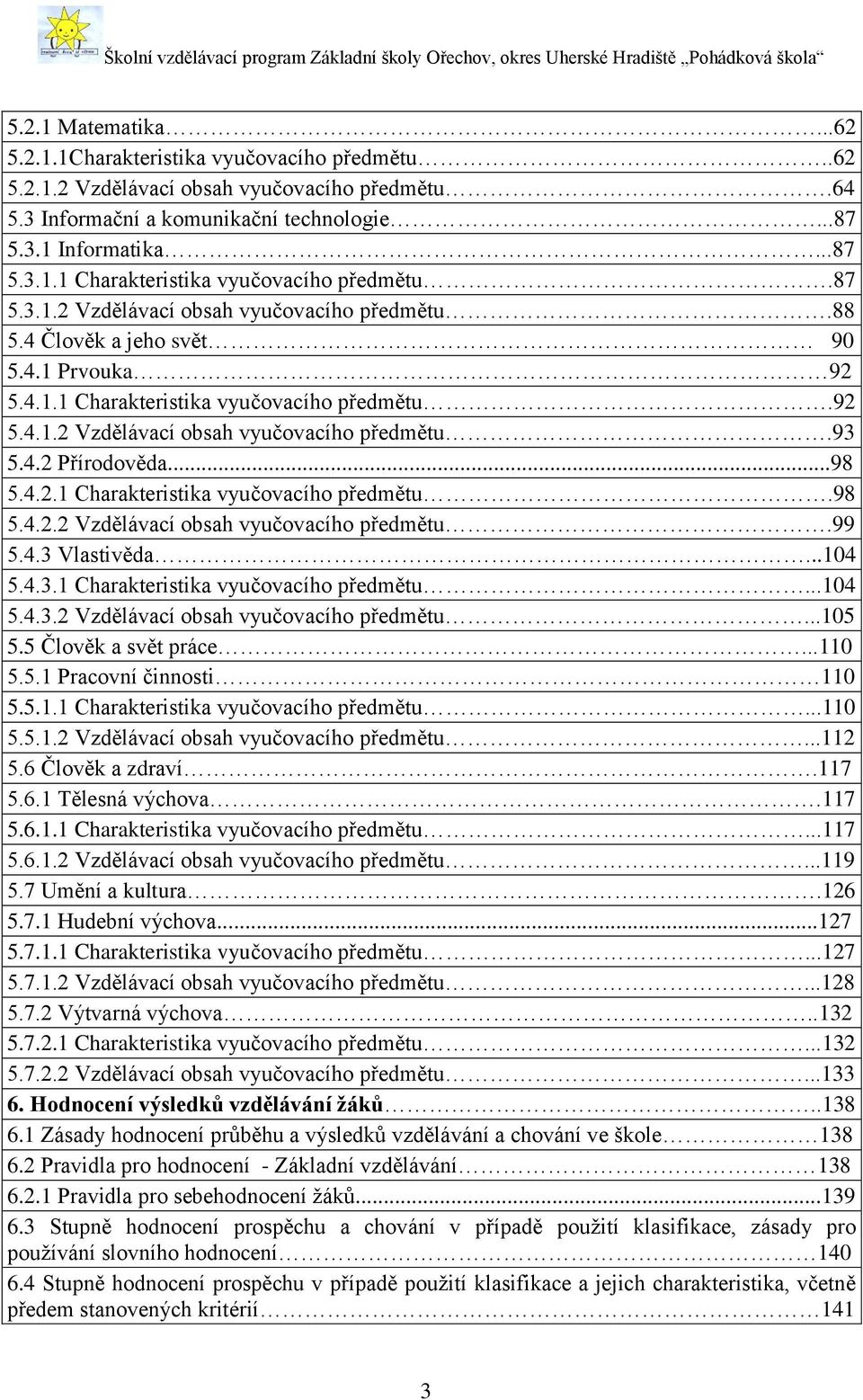 ..98 5.4.2.1 Charakteristika vyučovacího předmětu.98 5.4.2.2 Vzdělávací obsah vyučovacího předmětu.99 5.4.3 Vlastivěda...104 5.4.3.1 Charakteristika vyučovacího předmětu...104 5.4.3.2 Vzdělávací obsah vyučovacího předmětu...105 5.