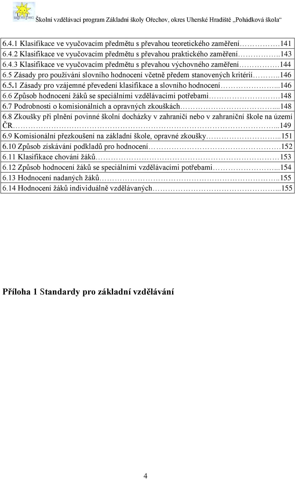 148 6.7 Podrobnosti o komisionálních a opravných zkouškách...148 6.8 Zkoušky při plnění povinné školní docházky v zahraničí nebo v zahraniční škole na území ČR...149 6.