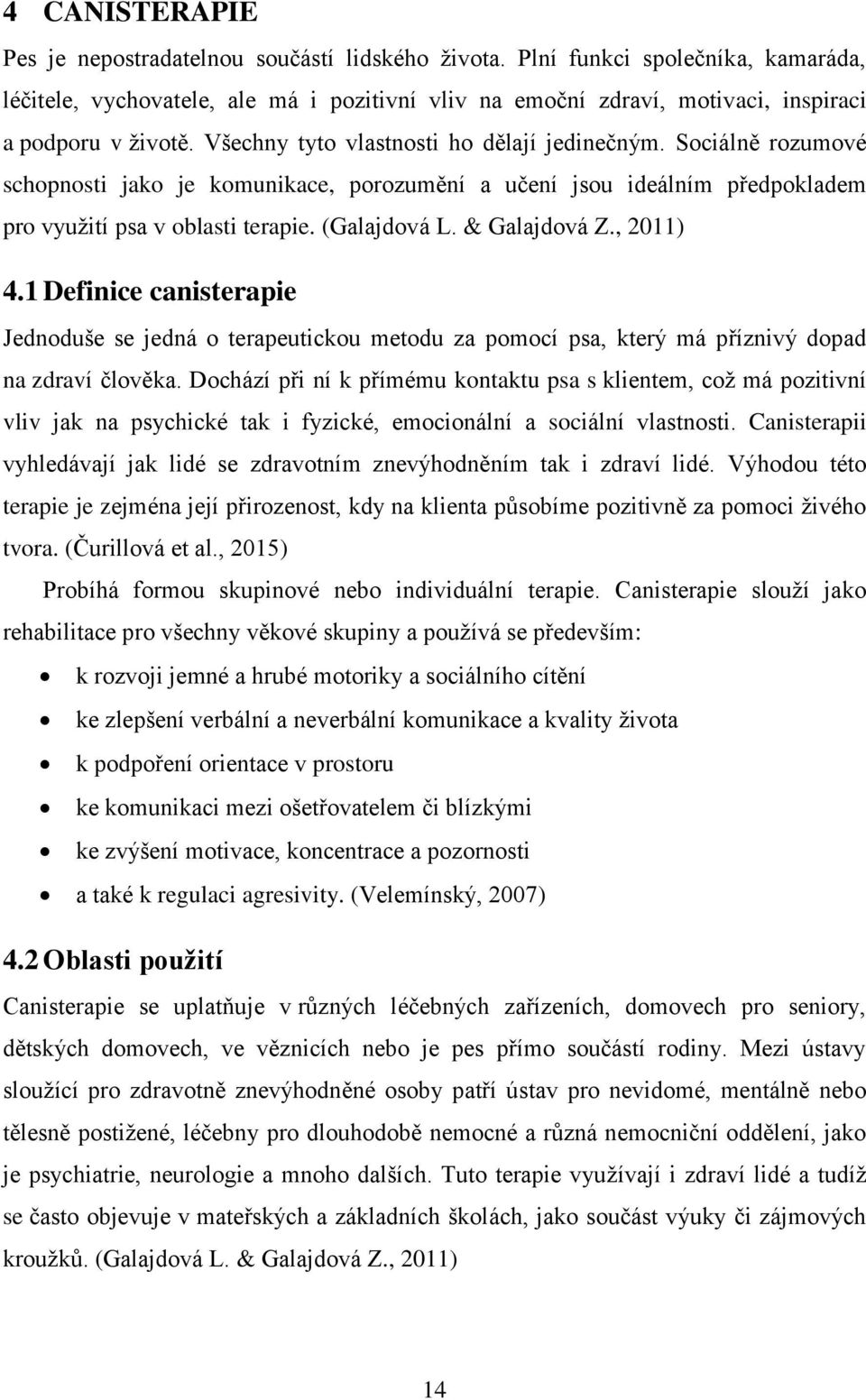 Sociálně rozumové schopnosti jako je komunikace, porozumění a učení jsou ideálním předpokladem pro využití psa v oblasti terapie. (Galajdová L. & Galajdová Z., 2011) 4.