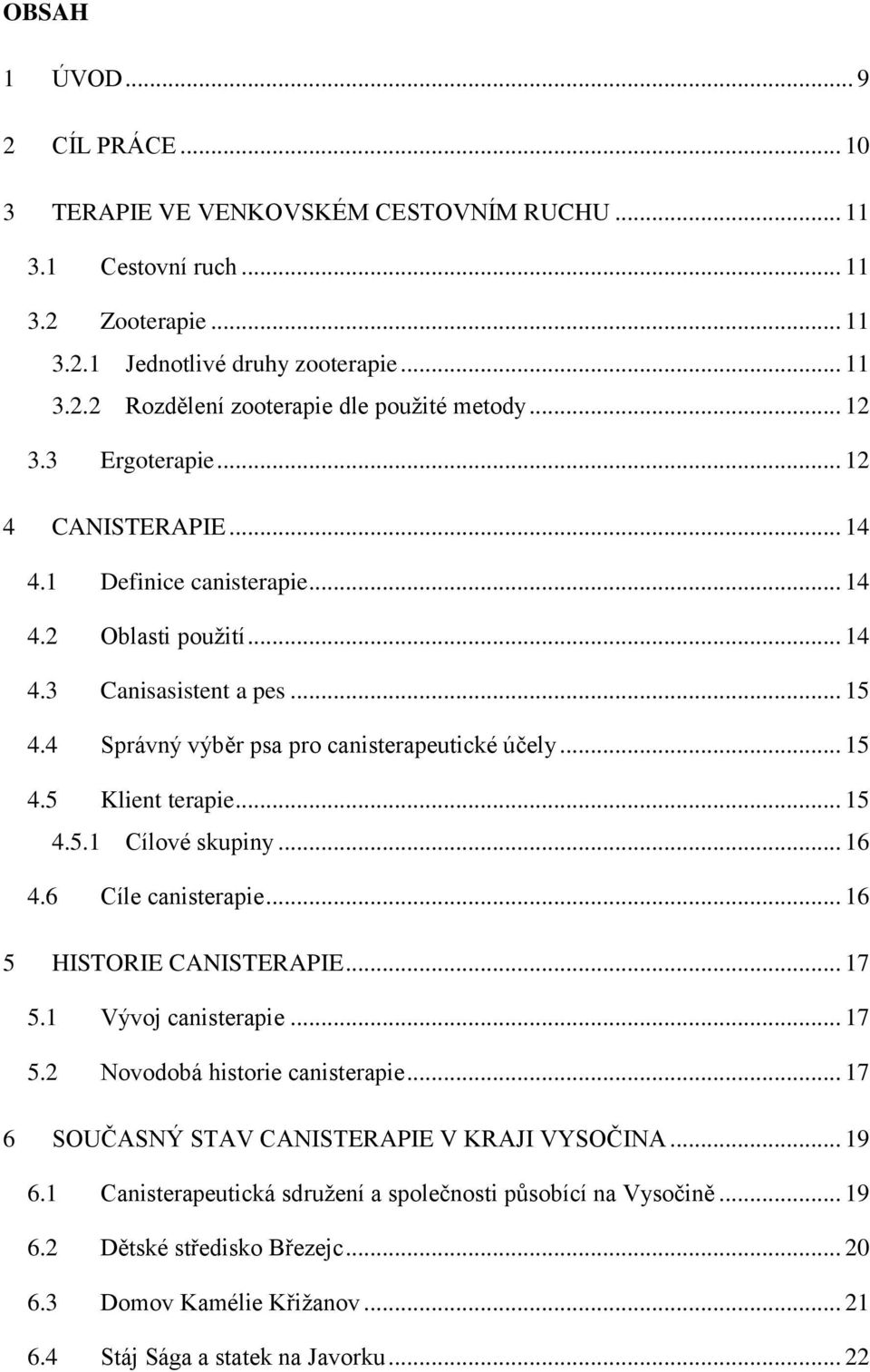 .. 15 4.5.1 Cílové skupiny... 16 4.6 Cíle canisterapie... 16 5 HISTORIE CANISTERAPIE... 17 5.1 Vývoj canisterapie... 17 5.2 Novodobá historie canisterapie.