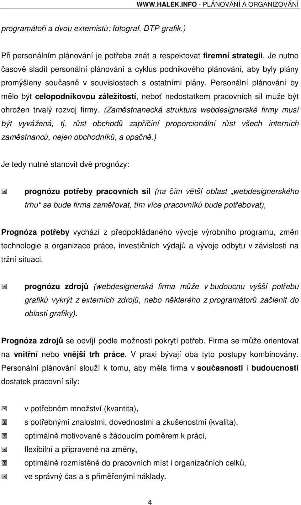 Personální plánování by mělo být celopodnikovou záležitostí, neboť nedostatkem pracovních sil může být ohrožen trvalý rozvoj firmy. (Zaměstnanecká struktura webdesignerské firmy musí být vyvážená, tj.