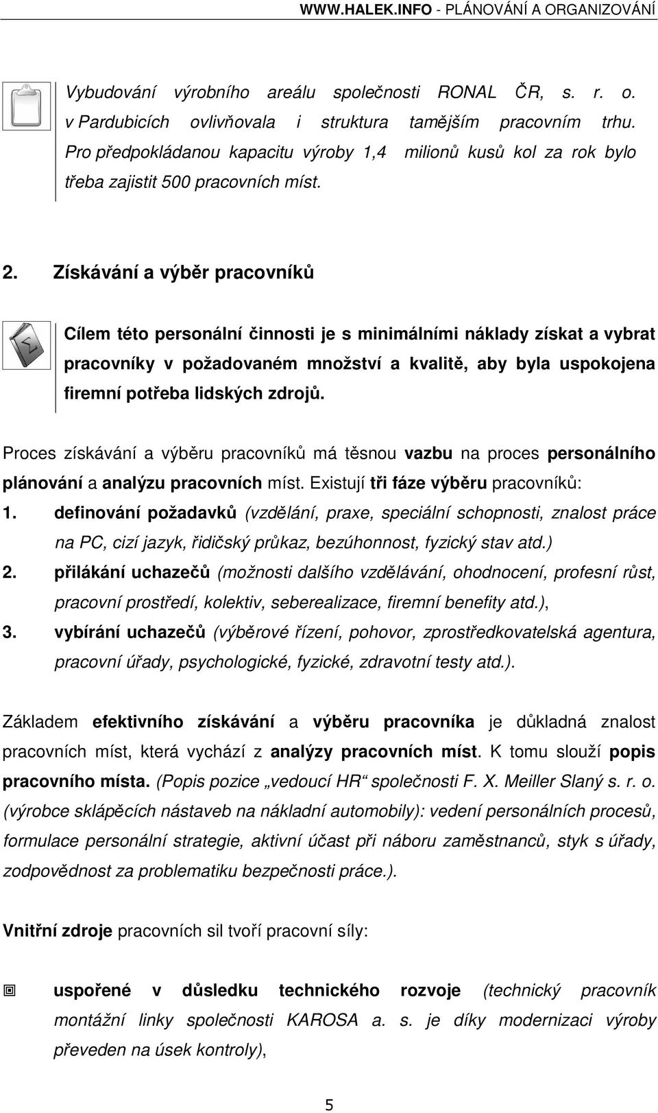 Získávání a výběr pracovníků Cílem této personální činnosti je s minimálními náklady získat a vybrat pracovníky v požadovaném množství a kvalitě, aby byla uspokojena firemní potřeba lidských zdrojů.