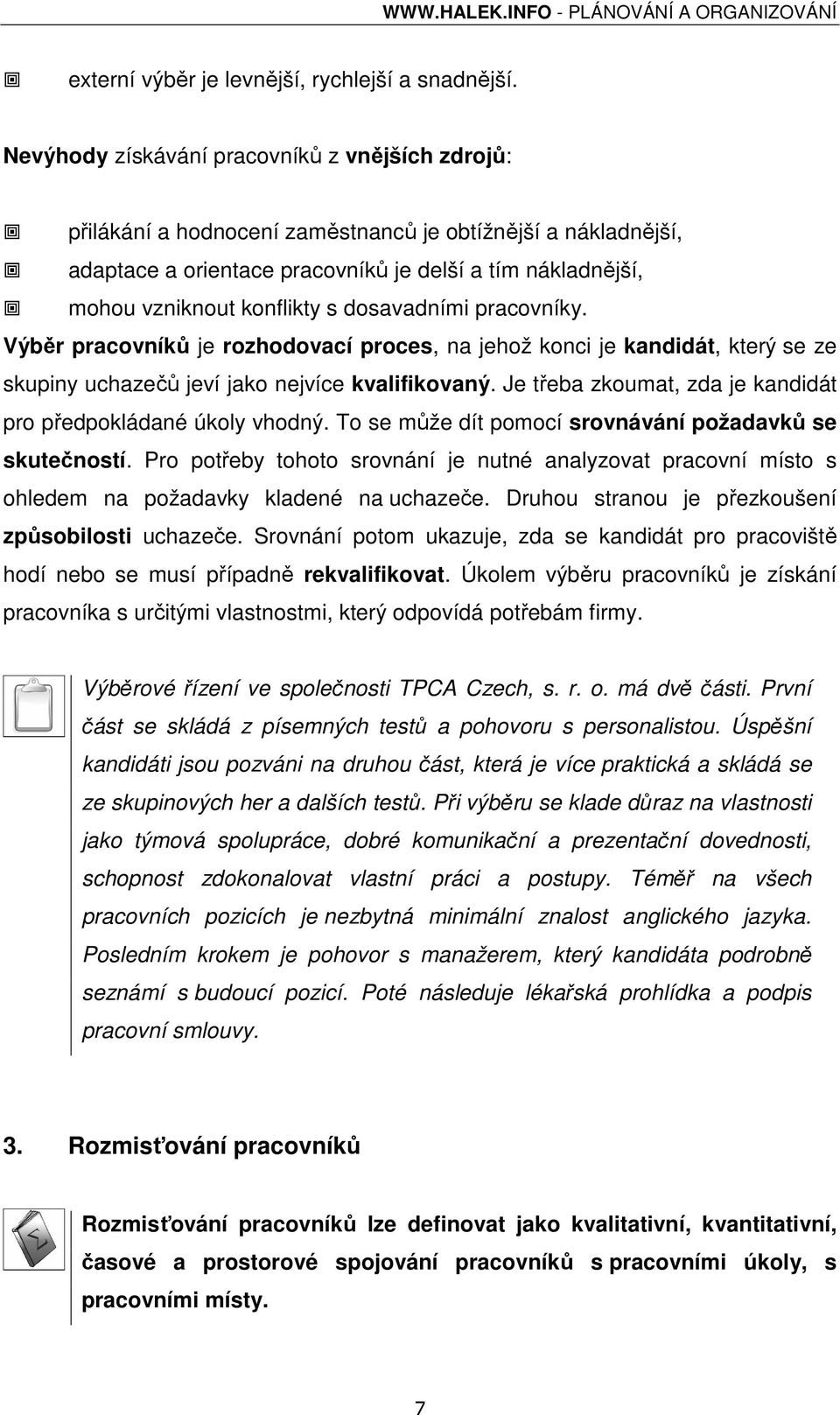 dosavadními pracovníky. Výběr pracovníků je rozhodovací proces, na jehož konci je kandidát, který se ze skupiny uchazečů jeví jako nejvíce kvalifikovaný.