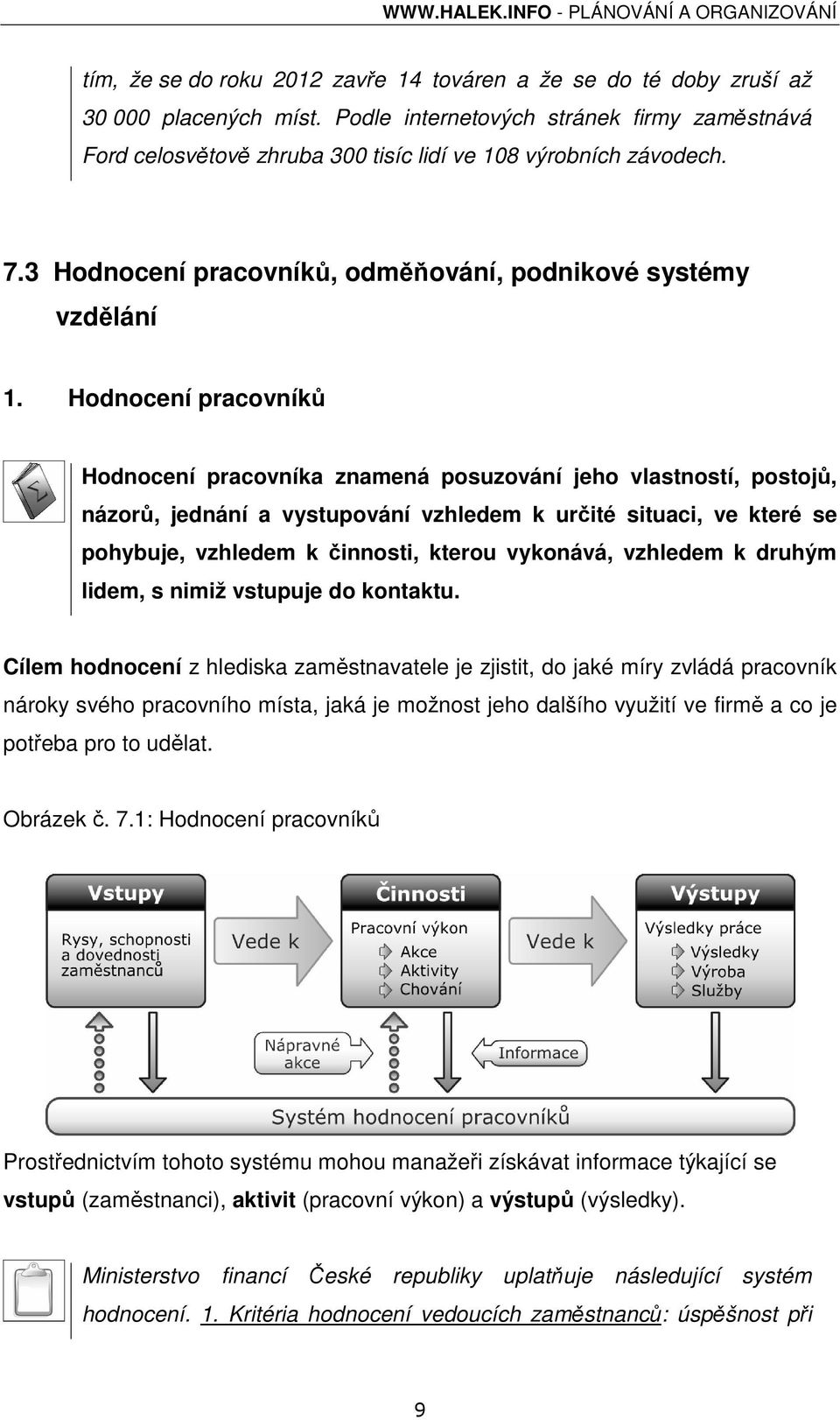 Hodnocení pracovníků Hodnocení pracovníka znamená posuzování jeho vlastností, postojů, názorů, jednání a vystupování vzhledem k určité situaci, ve které se pohybuje, vzhledem k činnosti, kterou