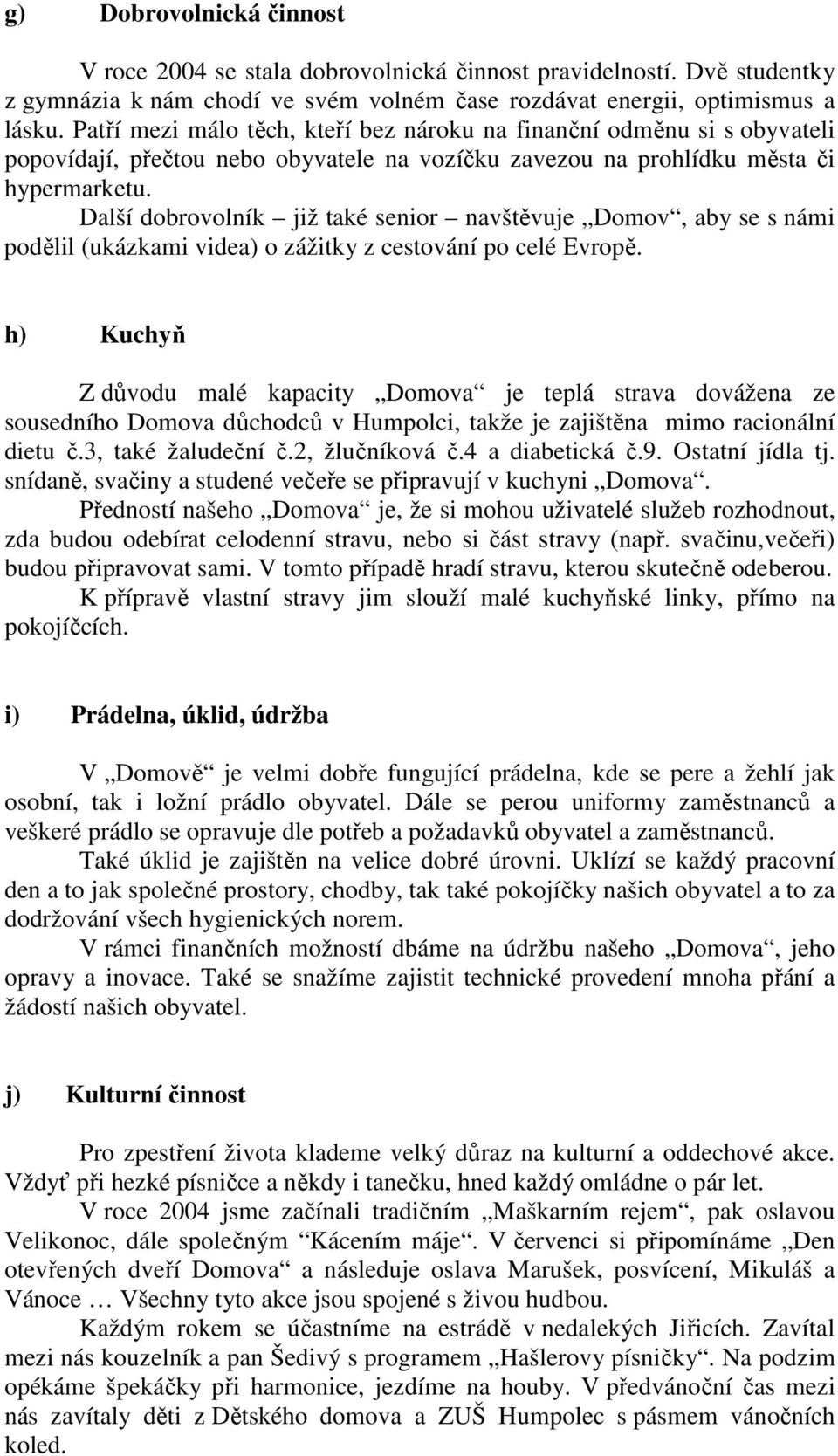 Další dobrovolník již také senior navštěvuje Domov, aby se s námi podělil (ukázkami videa) o zážitky z cestování po celé Evropě.