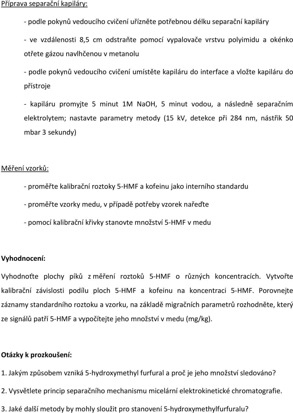 elektrolytem; nastavte parametry metody (15 kv, detekce při 284 nm, nástřik 50 mbar 3 sekundy) Měření vzorků: - proměřte kalibrační roztoky 5-HMF a kofeinu jako interního standardu - proměřte vzorky