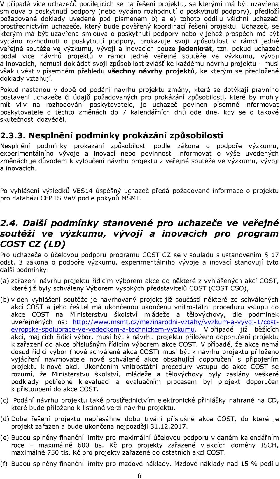 Uchazeč, se kterým má být uzavřena smlouva o poskytnutí podpory nebo v jehož prospěch má být vydáno rozhodnutí o poskytnutí podpory, prokazuje svoji způsobilost v rámci jedné veřejné soutěže ve