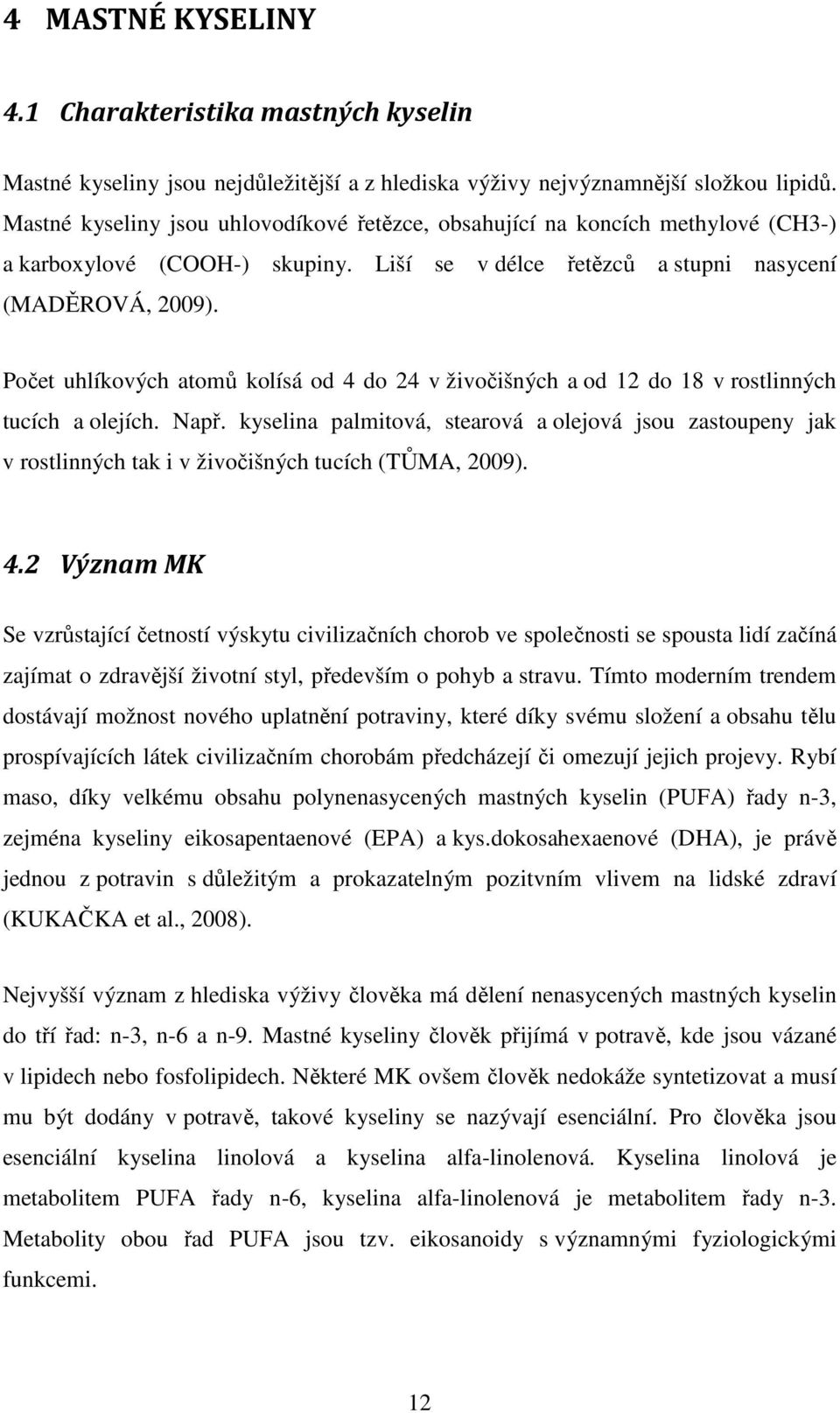 Počet uhlíkových atomů kolísá od 4 do 24 v živočišných a od 12 do 18 v rostlinných tucích a olejích. Např.