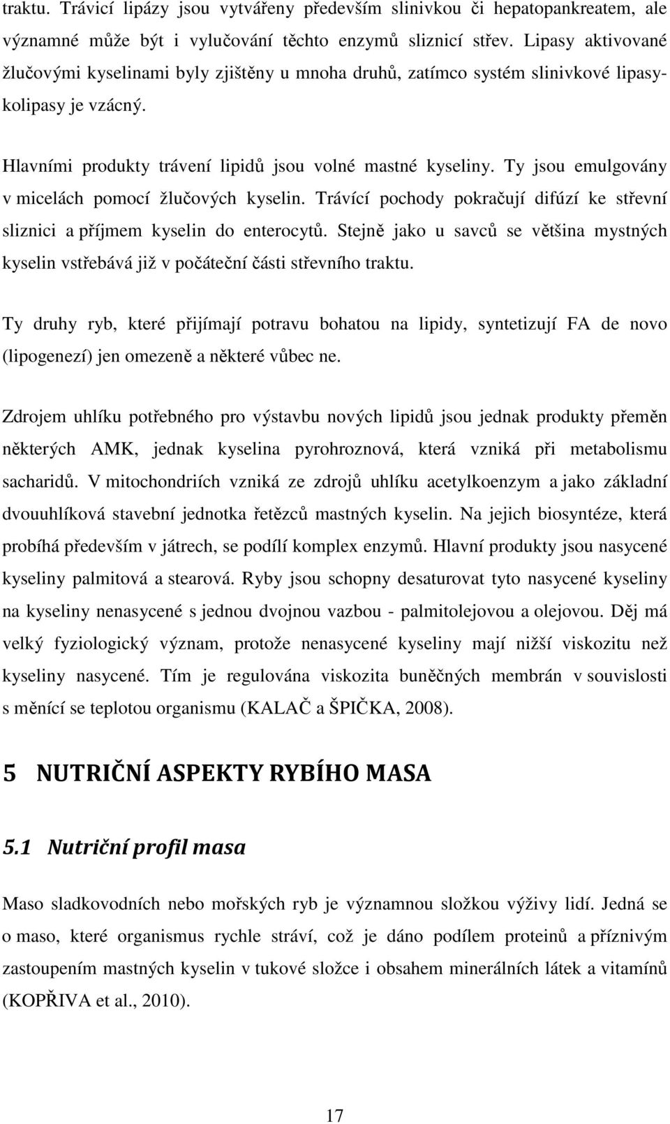 Ty jsou emulgovány v micelách pomocí žlučových kyselin. Trávící pochody pokračují difúzí ke střevní sliznici a příjmem kyselin do enterocytů.