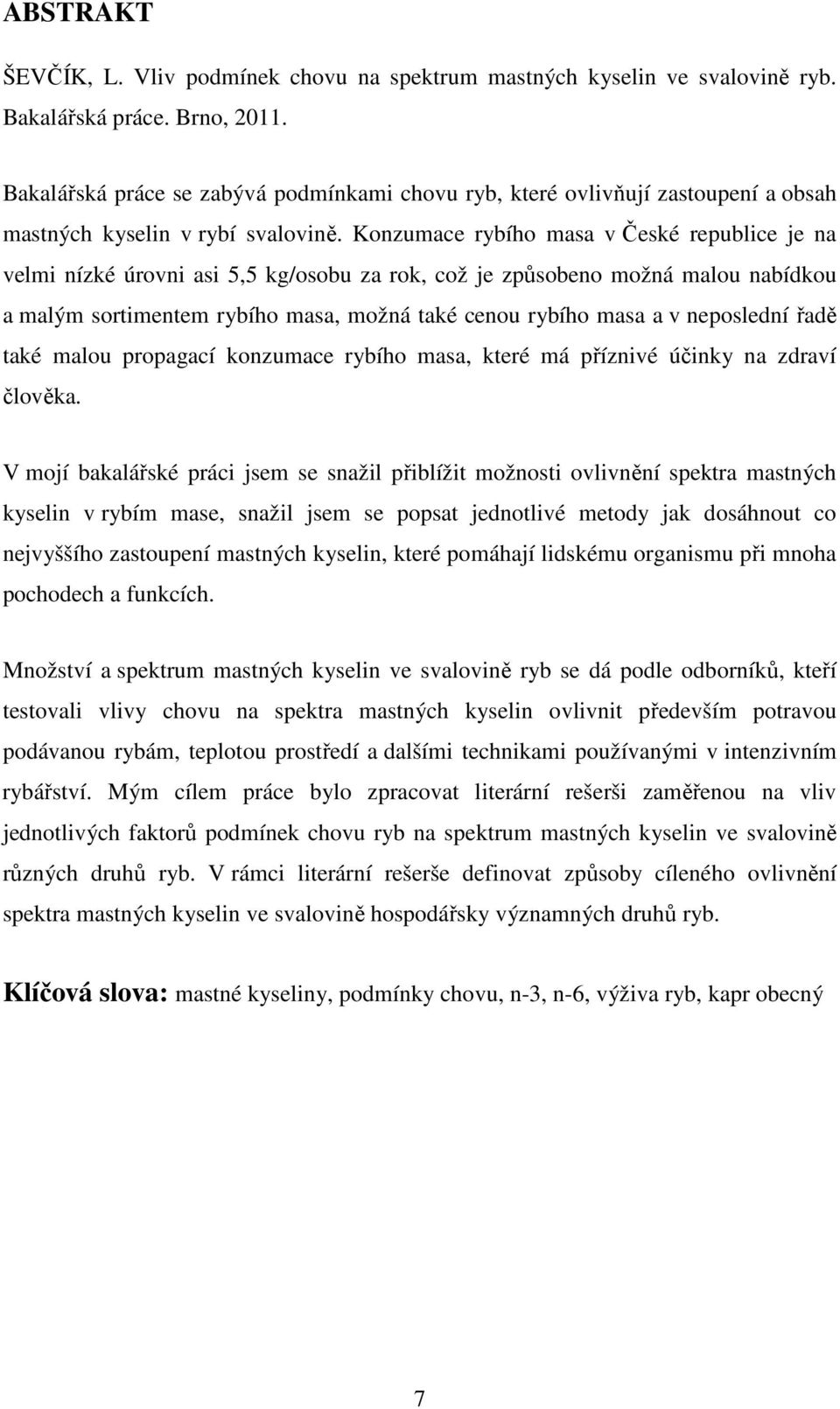 Konzumace rybího masa v České republice je na velmi nízké úrovni asi 5,5 kg/osobu za rok, což je způsobeno možná malou nabídkou a malým sortimentem rybího masa, možná také cenou rybího masa a v