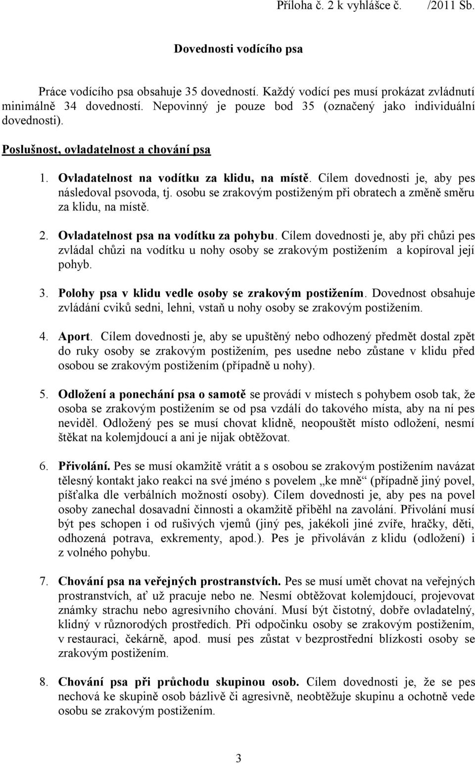 Cílem dovednosti je, aby pes následoval psovoda, tj. osobu se zrakovým postiženým při obratech a změně směru za klidu, na místě. 2. Ovladatelnost psa na vodítku za pohybu.