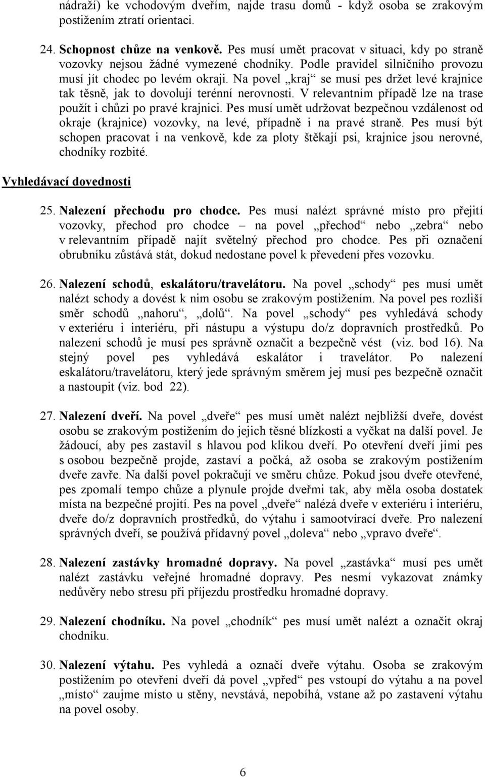 Na povel kraj se musí pes držet levé krajnice tak těsně, jak to dovolují terénní nerovnosti. V relevantním případě lze na trase použít i chůzi po pravé krajnici.