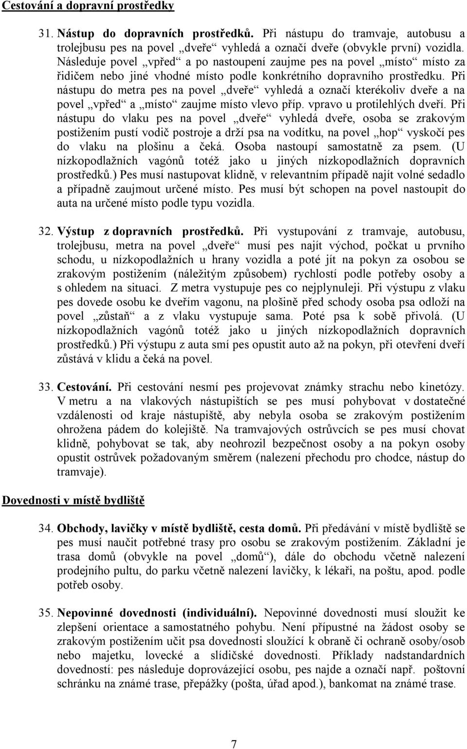 Při nástupu do metra pes na povel dveře vyhledá a označí kterékoliv dveře a na povel vpřed a místo zaujme místo vlevo příp. vpravo u protilehlých dveří.