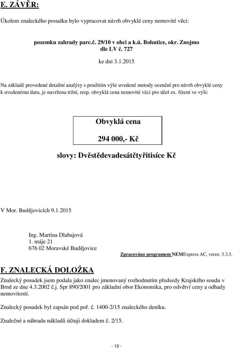 2015 Na základě provedené detailní analýzy s použitím výše uvedené metody ocenění pro návrh obvyklé ceny k uvedenému datu, je navržena tržní, resp. obvyklá cena nemovité věci pro účel ex.