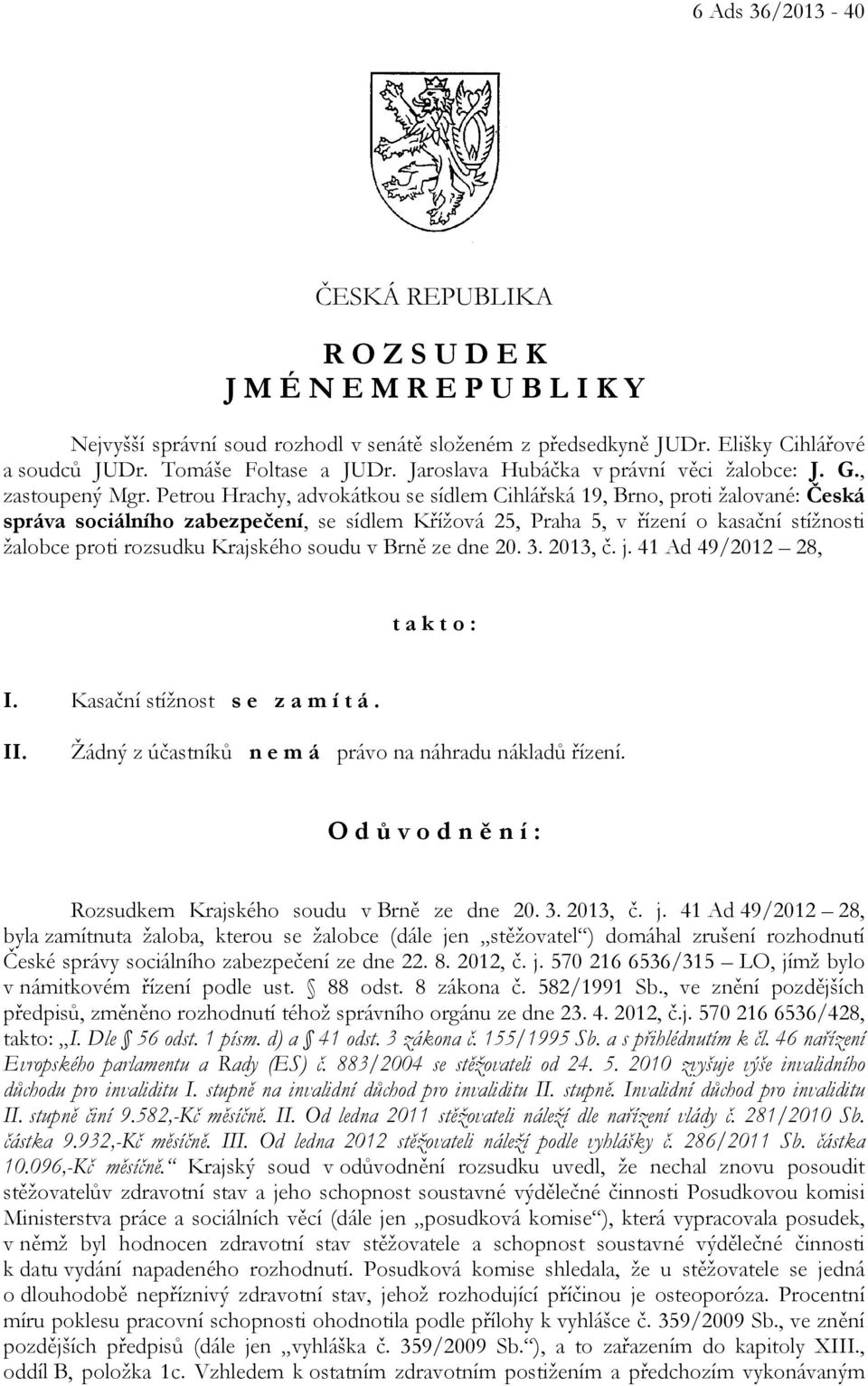 Petrou Hrachy, advokátkou se sídlem Cihlářská 19, Brno, proti žalované: Česká správa sociálního zabezpečení, se sídlem Křížová 25, Praha 5, v řízení o kasační stížnosti žalobce proti rozsudku