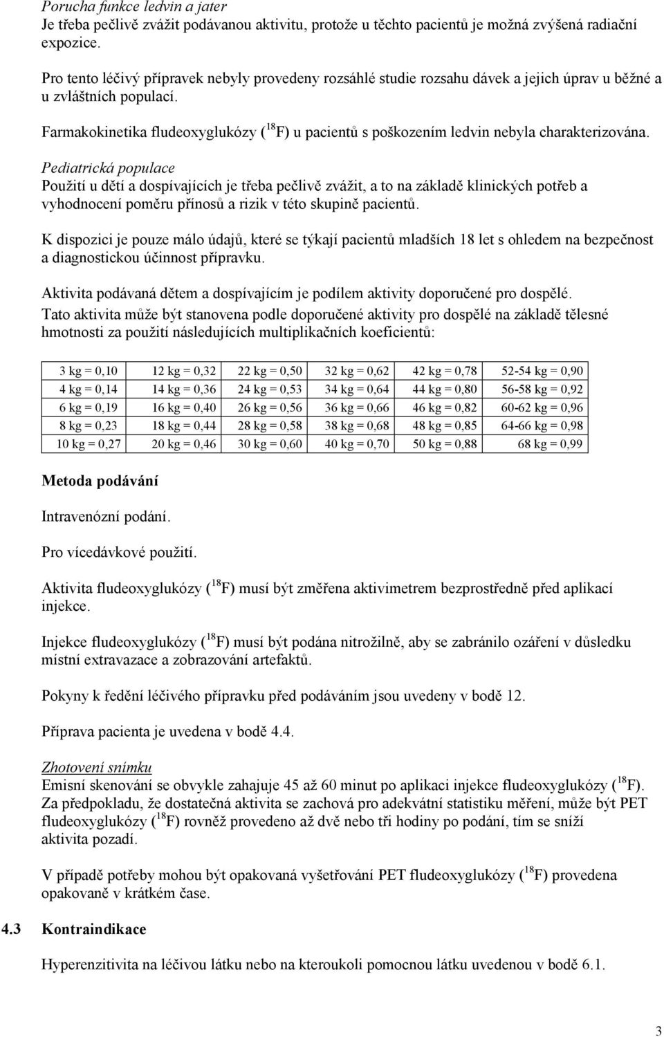 Farmakokinetika fludeoxyglukózy ( 18 F) u pacientů s poškozením ledvin nebyla charakterizována.