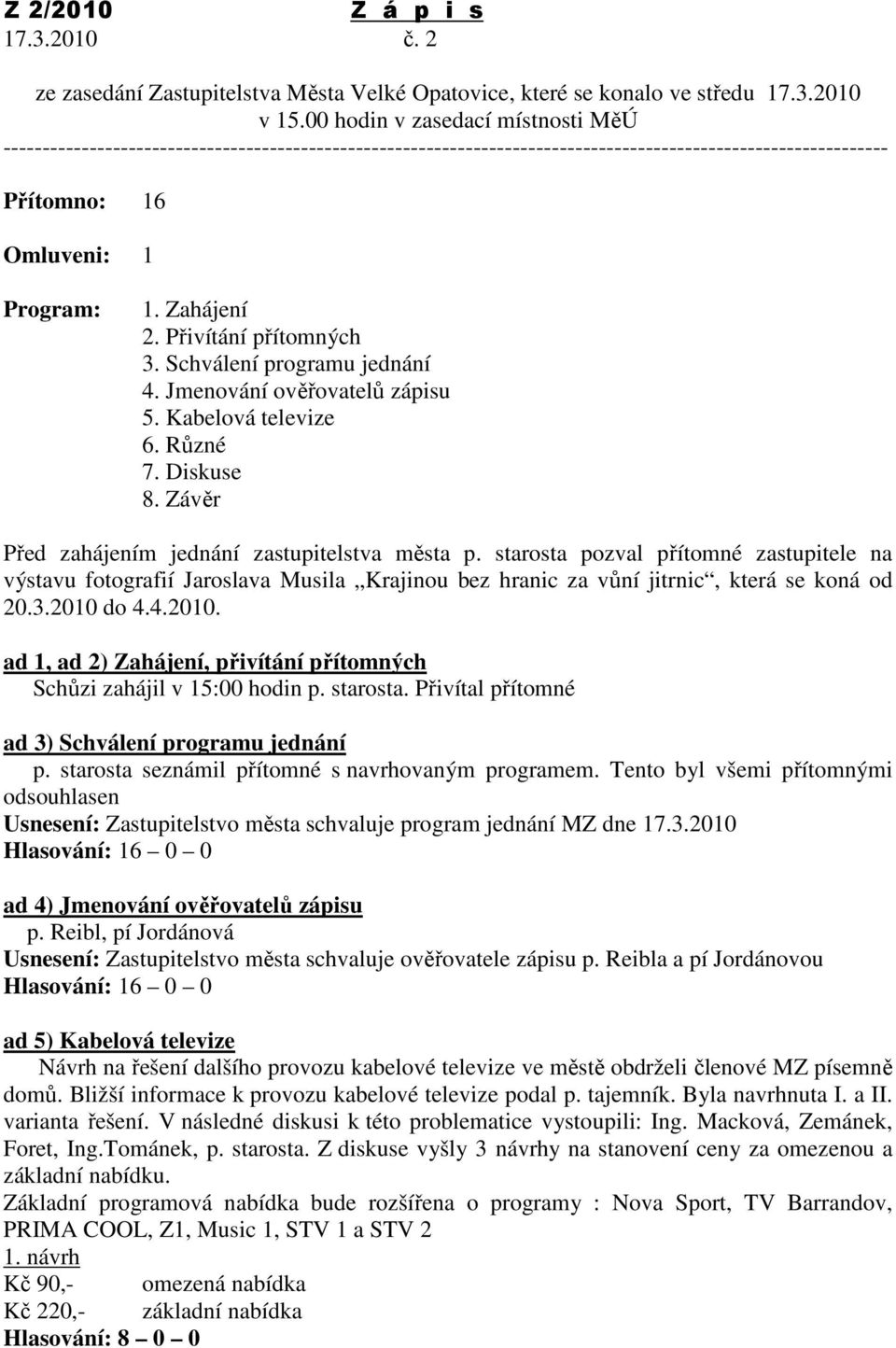 Přivítání přítomných 3. Schválení programu jednání 4. Jmenování ověřovatelů zápisu 5. Kabelová televize 6. Různé 7. Diskuse 8. Závěr Před zahájením jednání zastupitelstva města p.