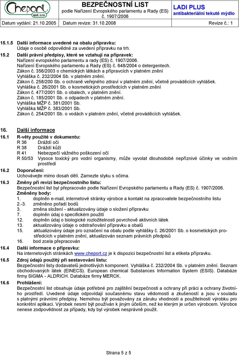 356/2003 o chemických látkách a přípravcích v platném znění Vyhláška č. 232/2004 Sb. v platném znění. Zákon č. 258/200 Sb. o ochraně veřejného zdraví v platném znění, včetně prováděcích vyhlášek.