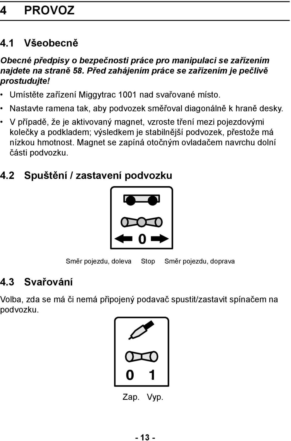 V případě, že je aktivovaný magnet, vzroste tření mezi pojezdovými kolečky a podkladem; výsledkem je stabilnější podvozek, přestože má nízkou hmotnost.