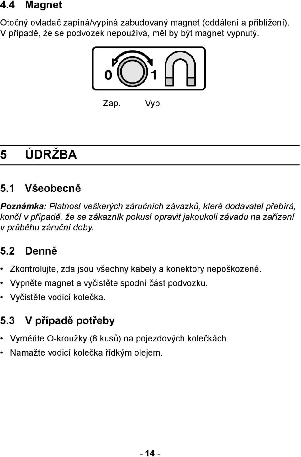 1 Všeobecně Poznámka: Platnost veškerých záručních závazků, které dodavatel přebírá, končí v případě, že se zákazník pokusí opravit jakoukoli závadu na