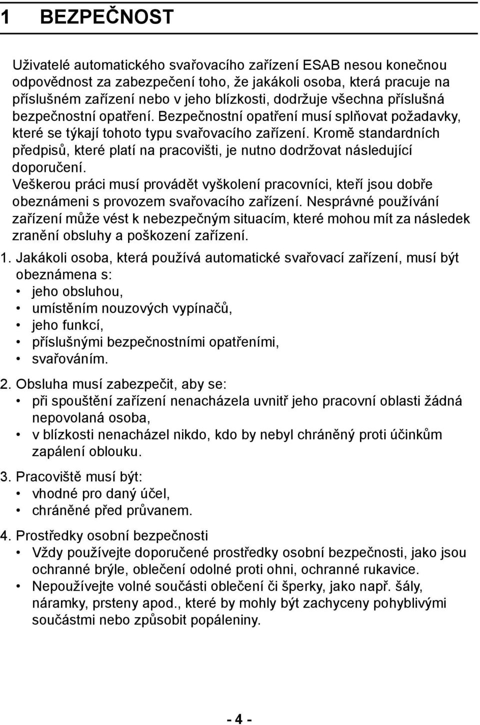 Kromě standardních předpisů, které platí na pracovišti, je nutno dodržovat následující doporučení.