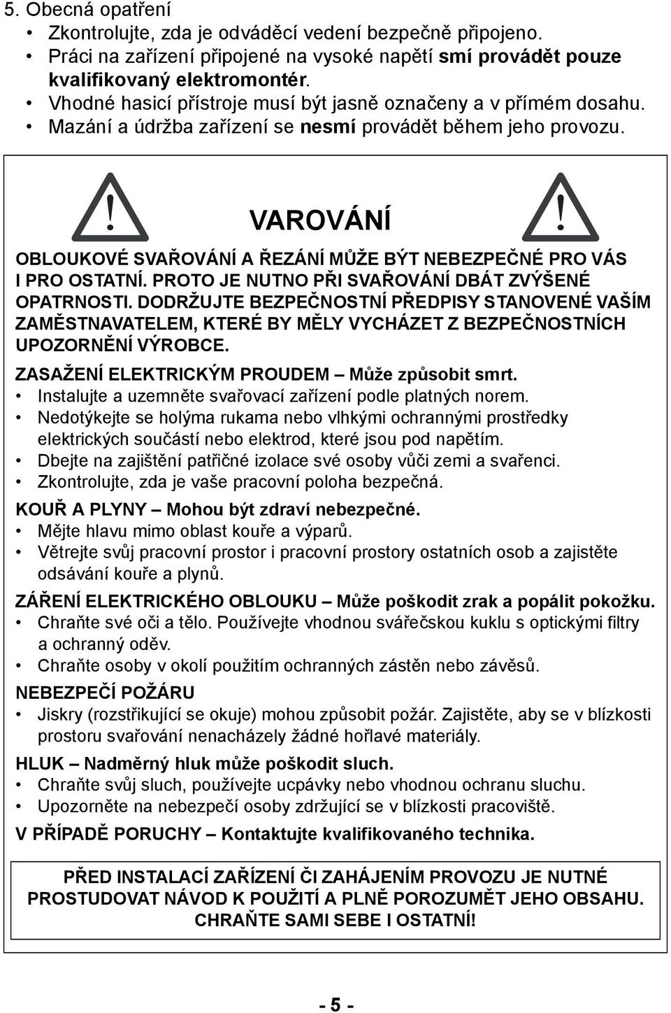 VAROVÁNÍ OBLOUKOVÉ SVAŘOVÁNÍ A ŘEZÁNÍ MŮŽE BÝT NEBEZPEČNÉ PRO VÁS I PRO OSTATNÍ. PROTO JE NUTNO PŘI SVAŘOVÁNÍ DBÁT ZVÝŠENÉ OPATRNOSTI.