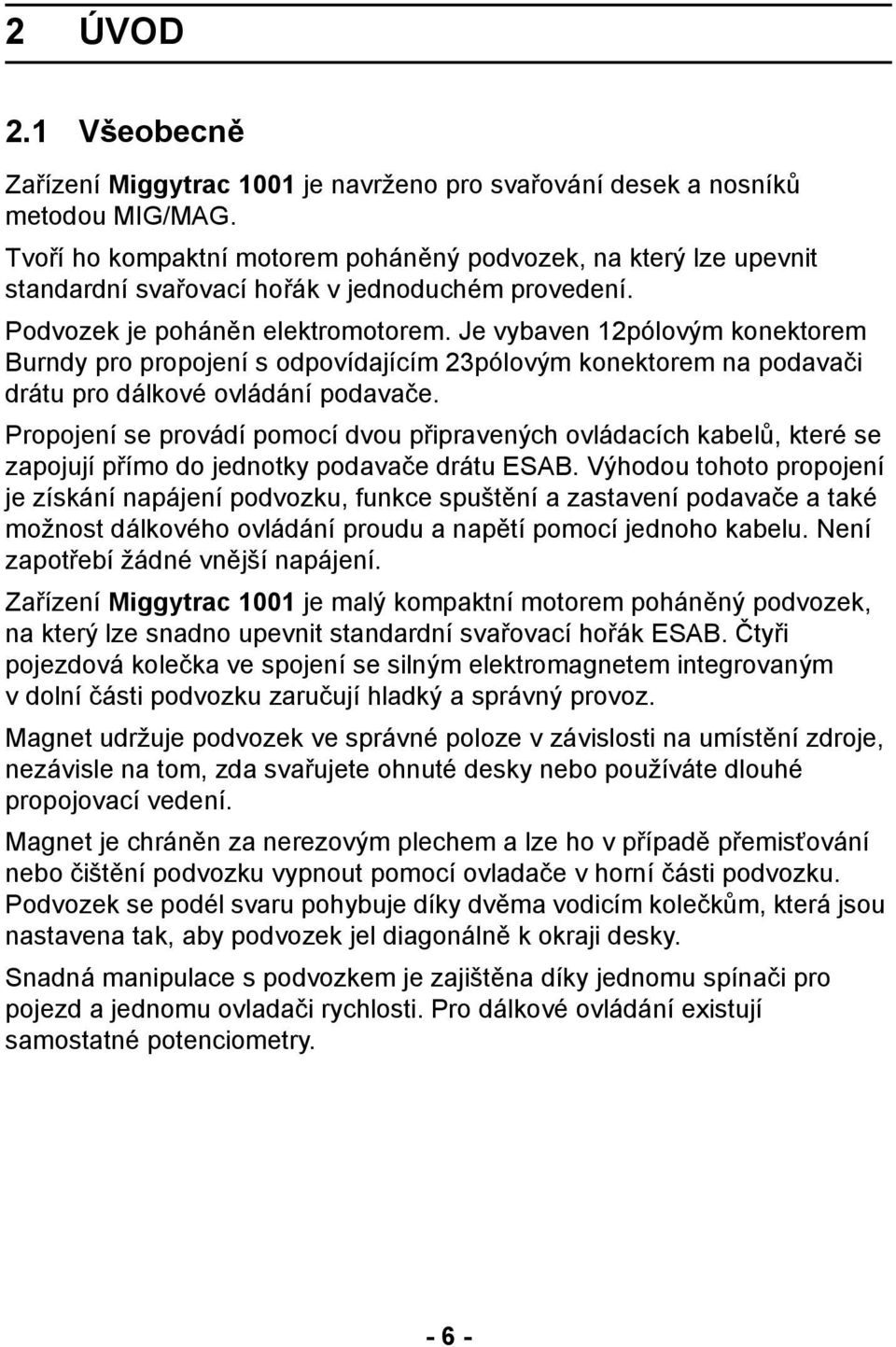 Je vybaven 12pólovým konektorem Burndy pro propojení s odpovídajícím 23pólovým konektorem na podavači drátu pro dálkové ovládání podavače.