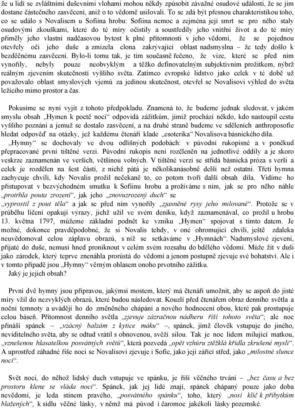 jeho vnitřní život a do té míry přiměly jeho vlastní nadčasovou bytost k plné přítomnosti v jeho vědomí, že se pojednou otevřely oči jeho duše a zmizela clona zakrývající oblast nadsmyslna že tedy