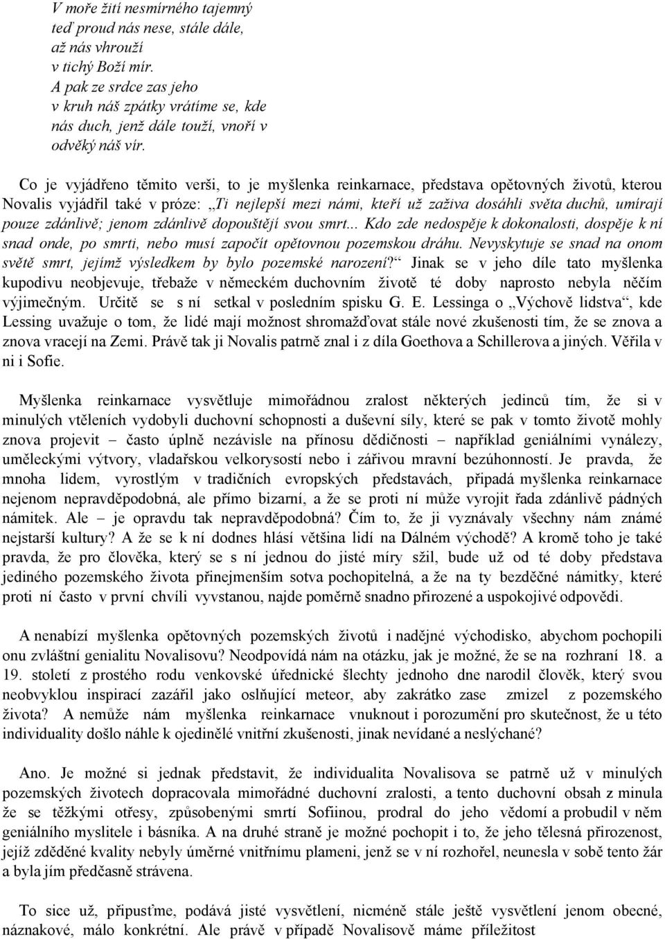 Co je vyjádřeno těmito verši, to je myšlenka reinkarnace, představa opětovných životů, kterou Novalis vyjádřil také v próze: Ti nejlepší mezi námi, kteří už zaživa dosáhli světa duchů, umírají pouze