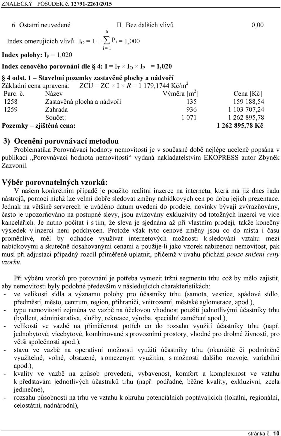 Název Výměra [m 2 ] Cena [Kč] 1258 Zastavěná plocha a nádvoří 135 159 188,54 1259 Zahrada 936 1 103 707,24 Součet: 1 071 1 262 895,78 Pozemky zjištěná cena: 1 262 895,78 Kč 3) Ocenění porovnávací