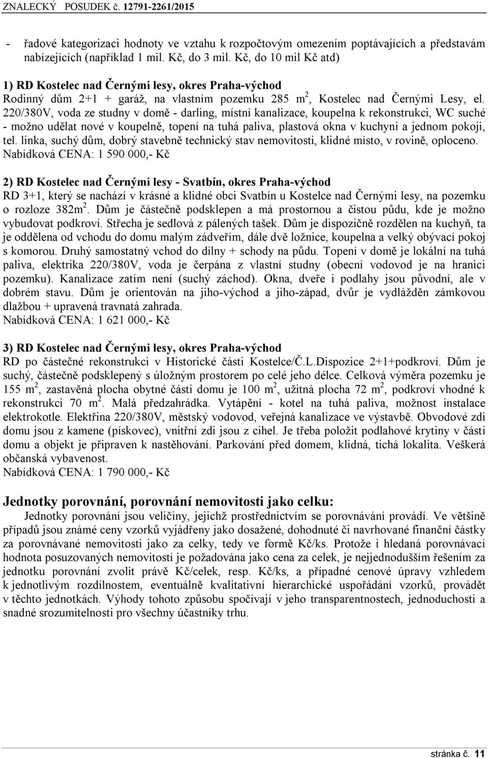 220/380V, voda ze studny v domě - darling, místní kanalizace, koupelna k rekonstrukci, WC suché - možno udělat nové v koupelně, topení na tuhá paliva, plastová okna v kuchyni a jednom pokoji, tel.