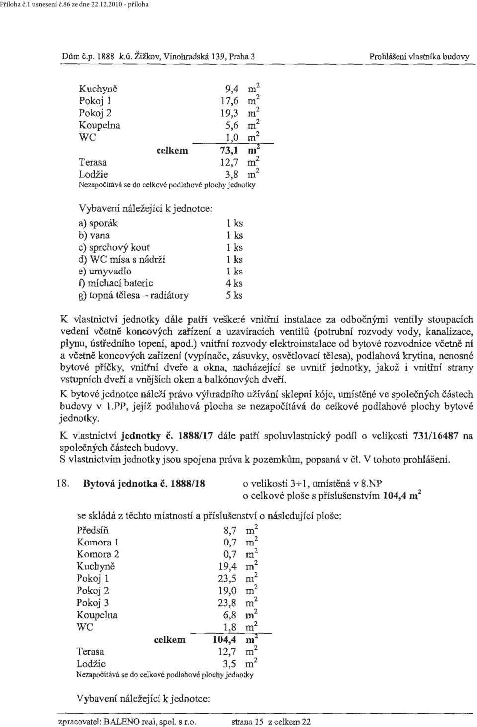 apočítává se do celkové podlahové plochy j ednotky b) vana 1 ks c) sprchový kout 1 ks d) WC mísa s nádrží 1 ks e) umyvadlo 1 ks t) míchací baterie 4 ks g) topná tělesa - radiátory 5 ks K vlastrůctví