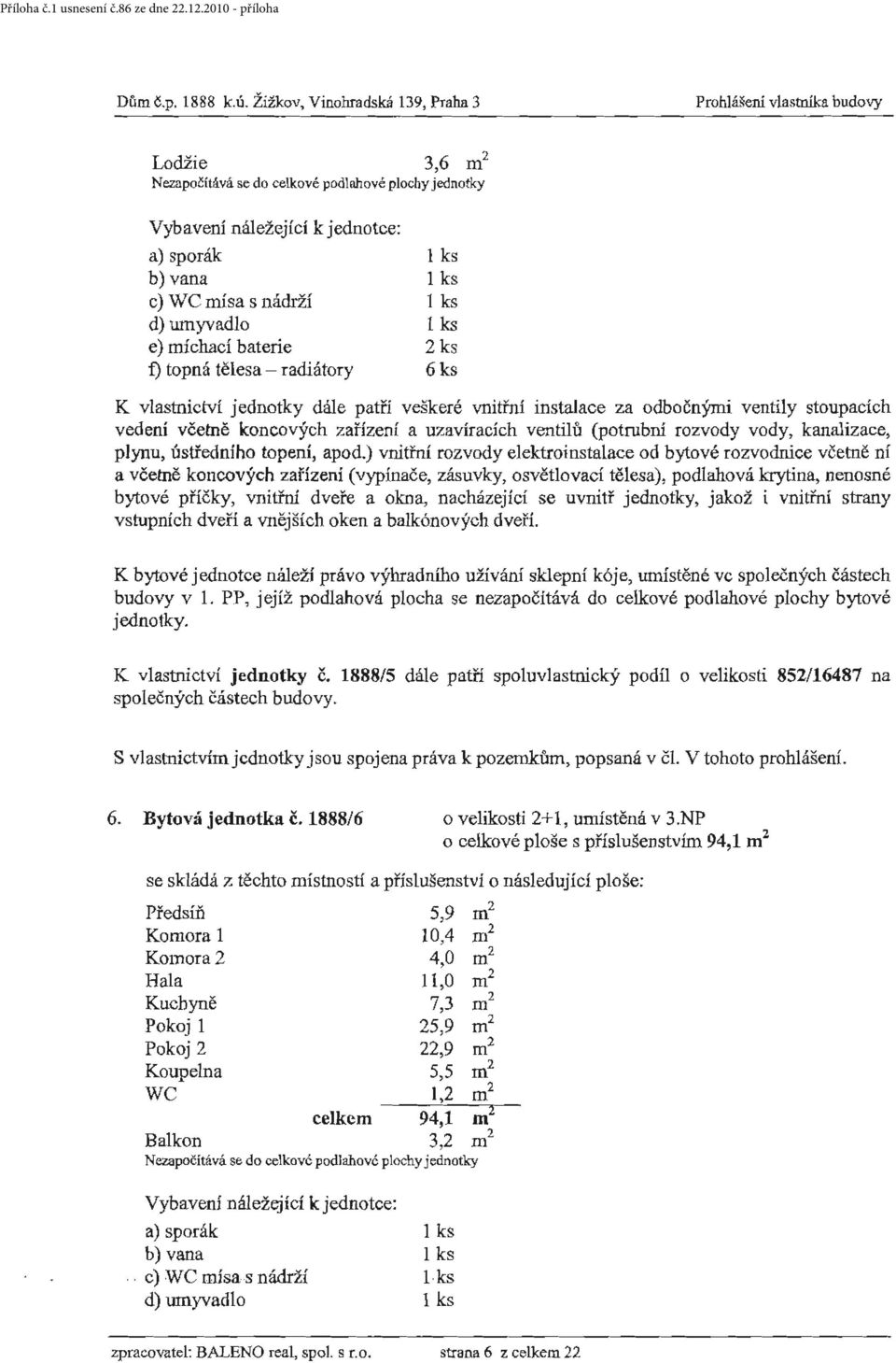 ks e) míchací baterie 2 ks f) topná tělesa - radiátory 6 ks vedení včetně koncových zařízení a uzavíracích ventilu (potrubní rozvody vody, kanalizace, plynu, ústředního topení, apod.