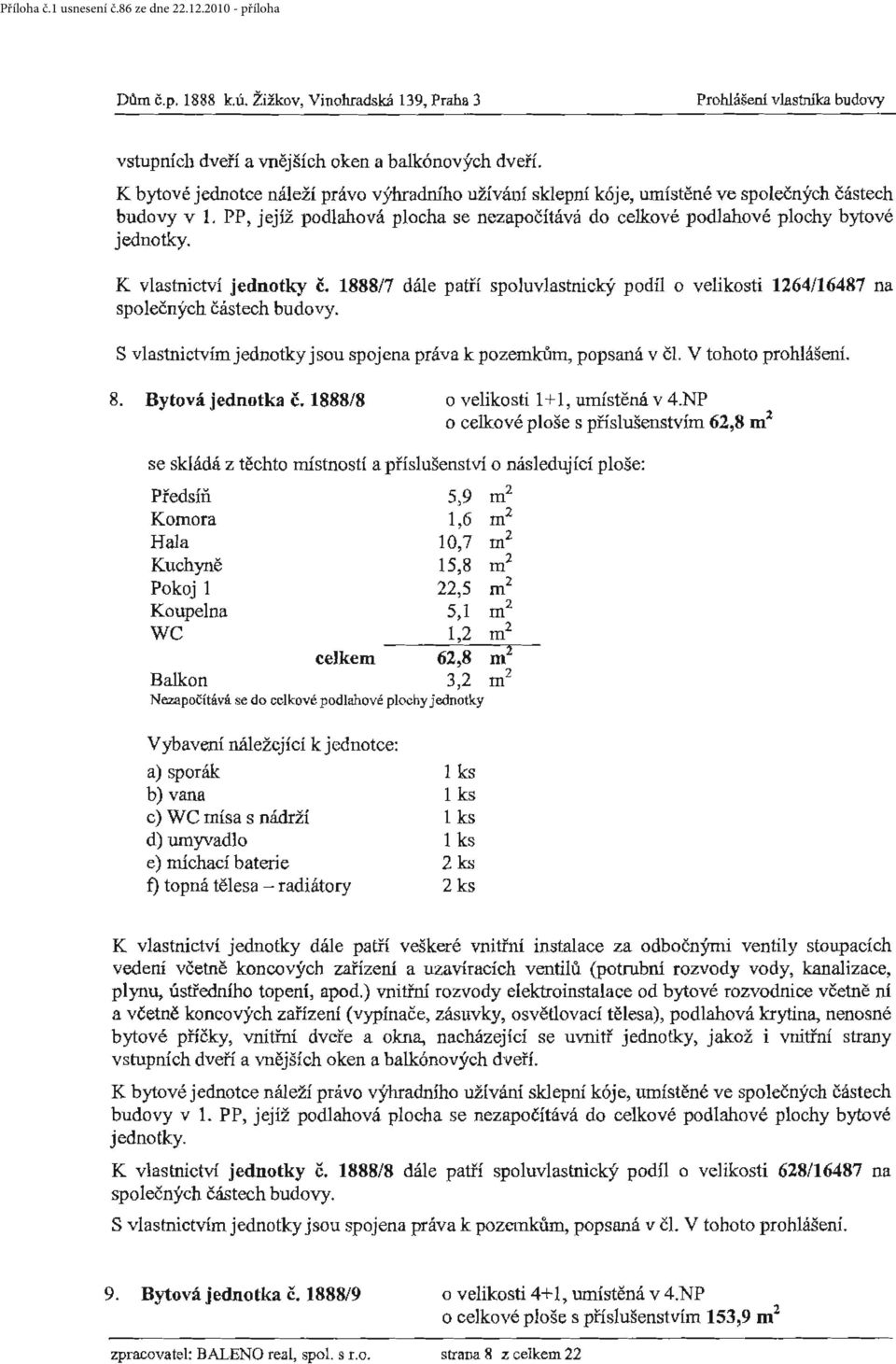 jednotky č. 188817 dále patří spoluvlastnický podíl o velikosti 1264/16487 na S vlastnictvím jednotky jsou spojena práva k pozemkům, popsaná v čl. V tohoto prohlášení. 8. Bytová jednotka č.