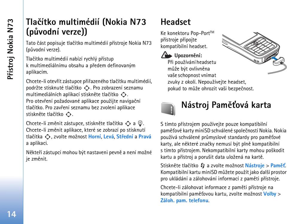 Pro zobrazení seznamu multimediálních aplikací stisknìte tlaèítko. Pro otevøení po¾adované aplikace pou¾ijte navigaèní tlaèítko. Pro zavøení seznamu bez zvolení aplikace stisknìte tlaèítko.