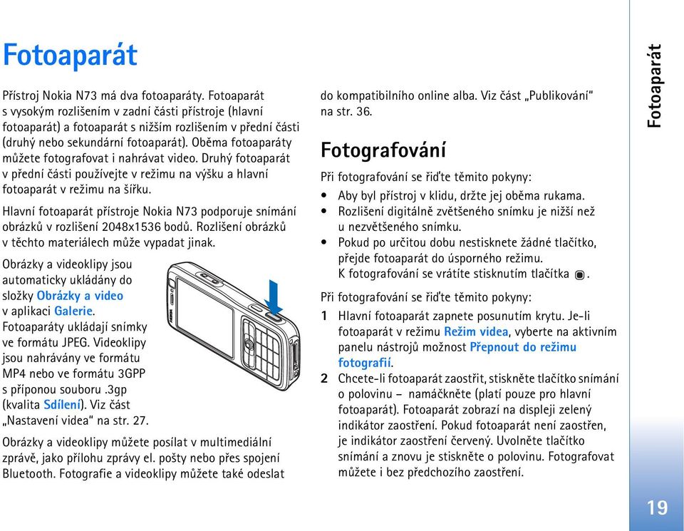 Obìma fotoaparáty mù¾ete fotografovat i nahrávat video. Druhý fotoaparát v pøední èásti pou¾ívejte v re¾imu na vý¹ku a hlavní fotoaparát v re¾imu na ¹íøku.