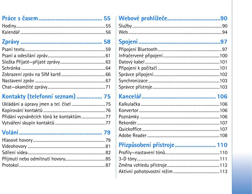 ..77 Vytváøení skupin kontaktù...77 Volání... 79 Hlasové hovory...79 Videohovory...81 Sdílení videa...82 Pøijmutí nebo odmítnutí hovoru...85 Protokol...87 Webové prohlí¾eèe...90 Slu¾by...90 Web.