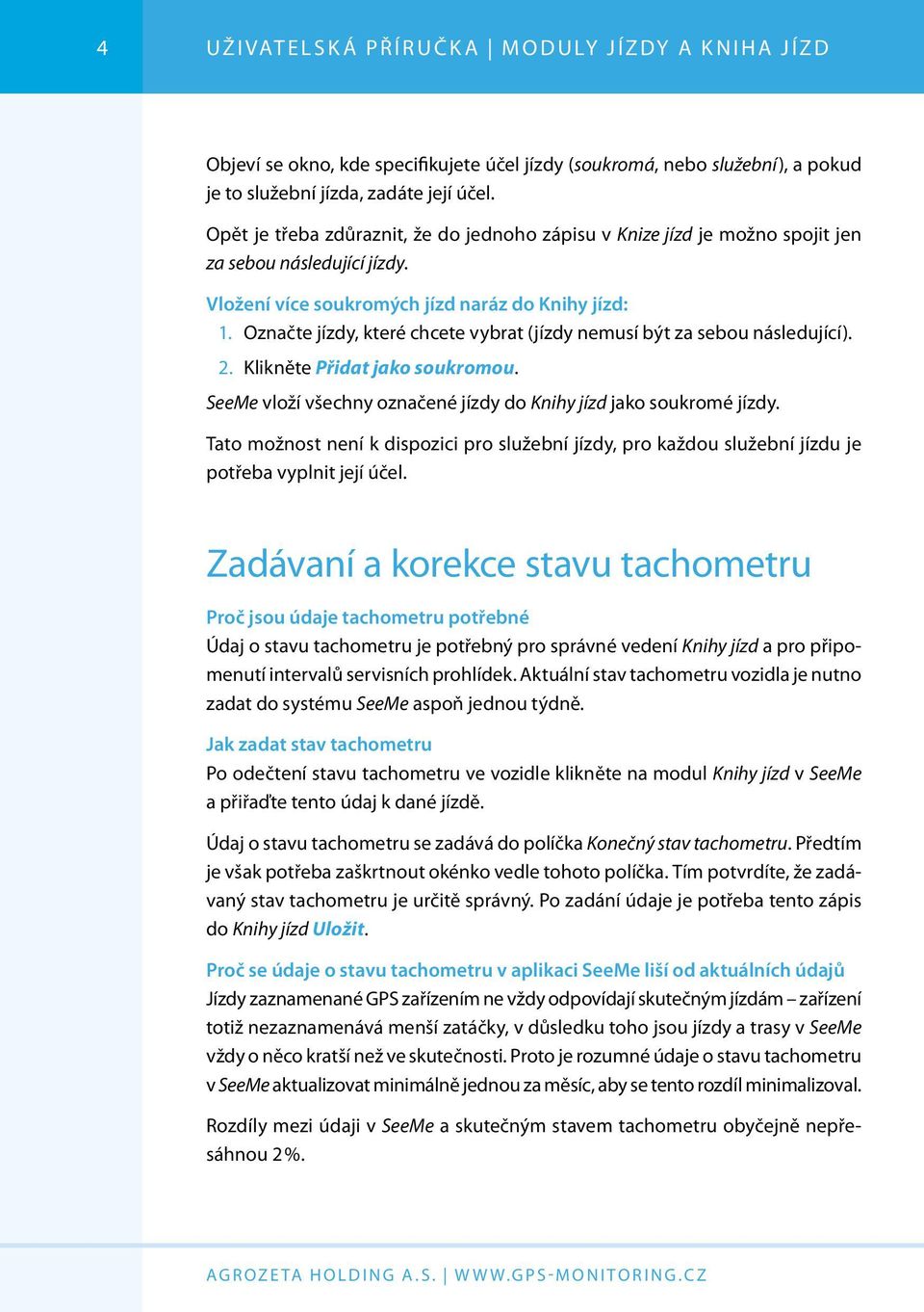 Označte jízdy, které chcete vybrat (jízdy nemusí být za sebou následující). 2. Klikněte Přidat jako soukromou. SeeMe vloží všechny označené jízdy do Knihy jízd jako soukromé jízdy.