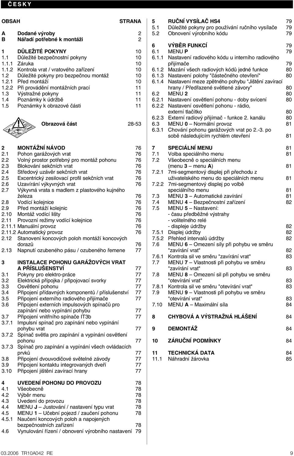 5 Poznámky k obrazové ãásti 11 Obrazová ãást 28-53 2 MONTÁÎNÍ NÁVOD 76 2.1 Pohon garáïov ch vrat 76 2.2 Voln prostor potfiebn pro montáï pohonu 76 2.3 Blokování sekãních vrat 76 2.