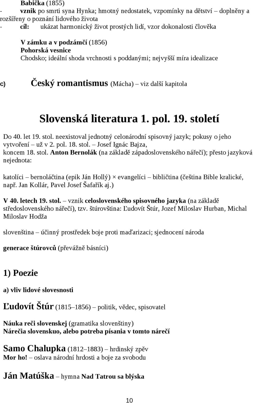 19. století Do 40. let 19. stol. neexistoval jednotný celonárodní spisovný jazyk; pokusy o jeho vytvoření už v 2. pol. 18. stol. Josef Ignác Bajza, koncem 18. stol. Anton Bernolák (na základě západoslovenského nářečí); přesto jazyková nejednota: katolíci bernoláčtina (epik Ján Hollý) evangelíci bibličtina (čeština Bible kralické, např.