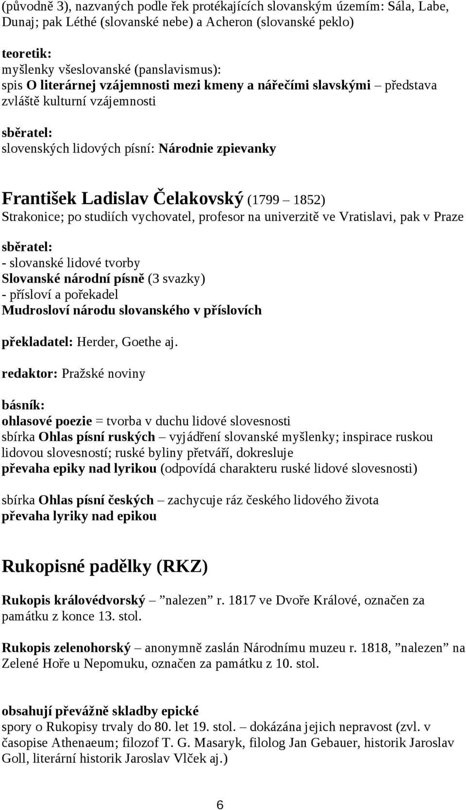 Strakonice; po studiích vychovatel, profesor na univerzitě ve Vratislavi, pak v Praze sběratel: - slovanské lidové tvorby Slovanské národní písně (3 svazky) - přísloví a pořekadel Mudrosloví národu