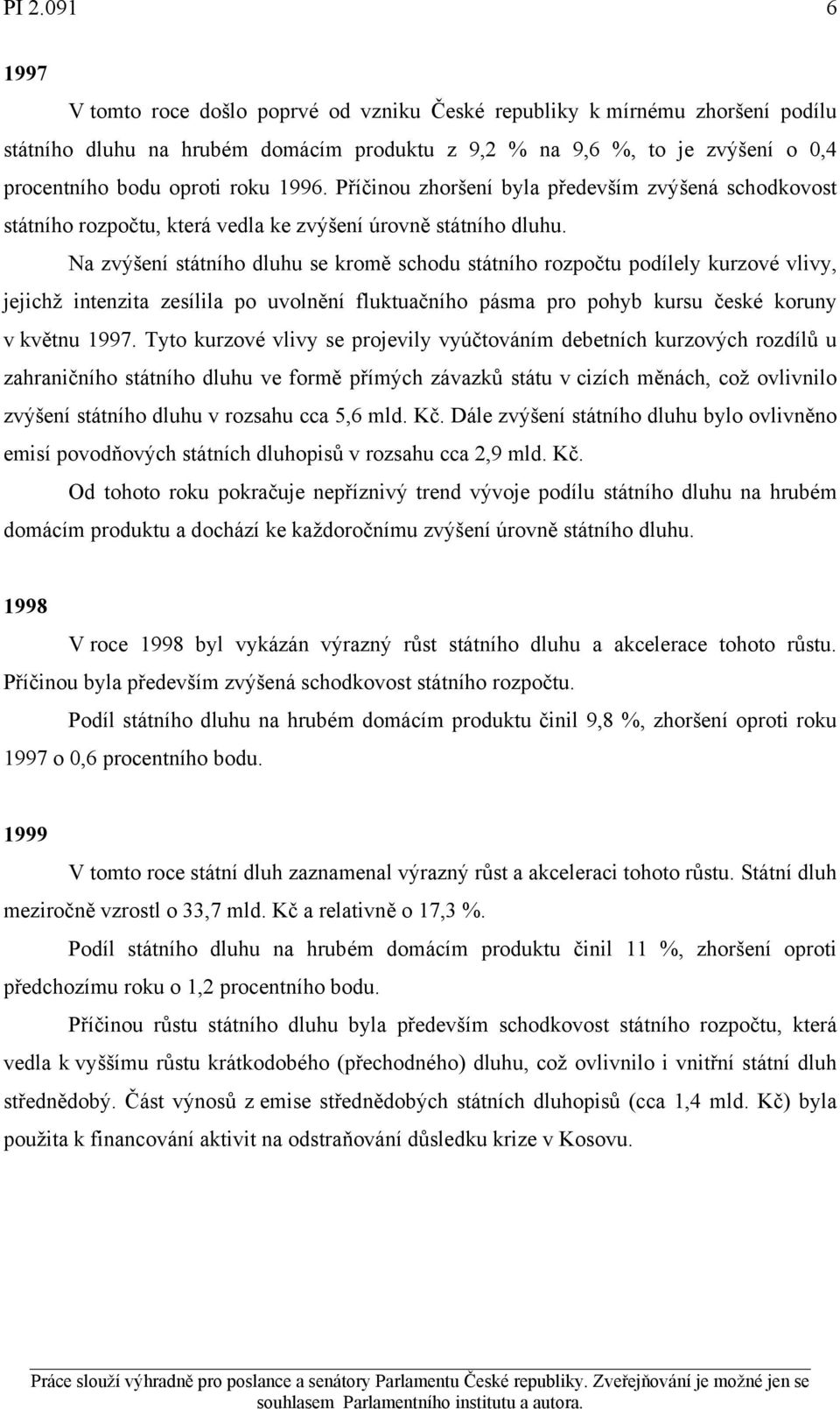 Na zvýšení státního dluhu se kromě schodu státního rozpočtu podílely kurzové vlivy, jejichž intenzita zesílila po uvolnění fluktuačního pásma pro pohyb kursu české koruny v květnu 1997.