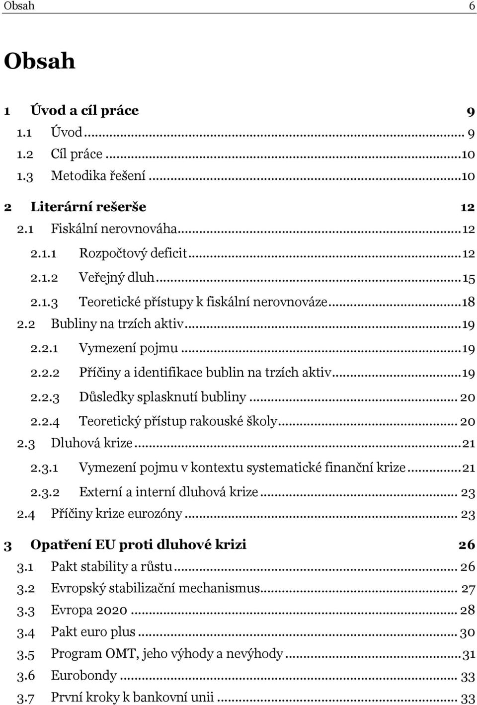 .. 20 2.2.4 Teoretický přístup rakouské školy... 20 2.3 Dluhová krize... 21 2.3.1 Vymezení pojmu v kontextu systematické finanční krize... 21 2.3.2 Externí a interní dluhová krize... 23 2.