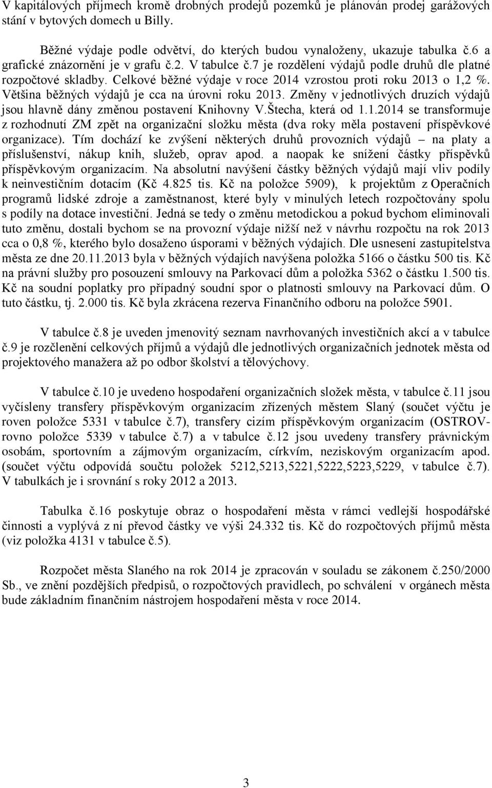 Většina běžných výdajů je cca na úrovni roku 2013. Změny v jednotlivých druzích výdajů jsou hlavně dány změnou postavení Knihovny V.Štecha, která od 1.1.2014 se transformuje z rozhodnutí ZM zpět na organizační složku města (dva roky měla postavení příspěvkové organizace).