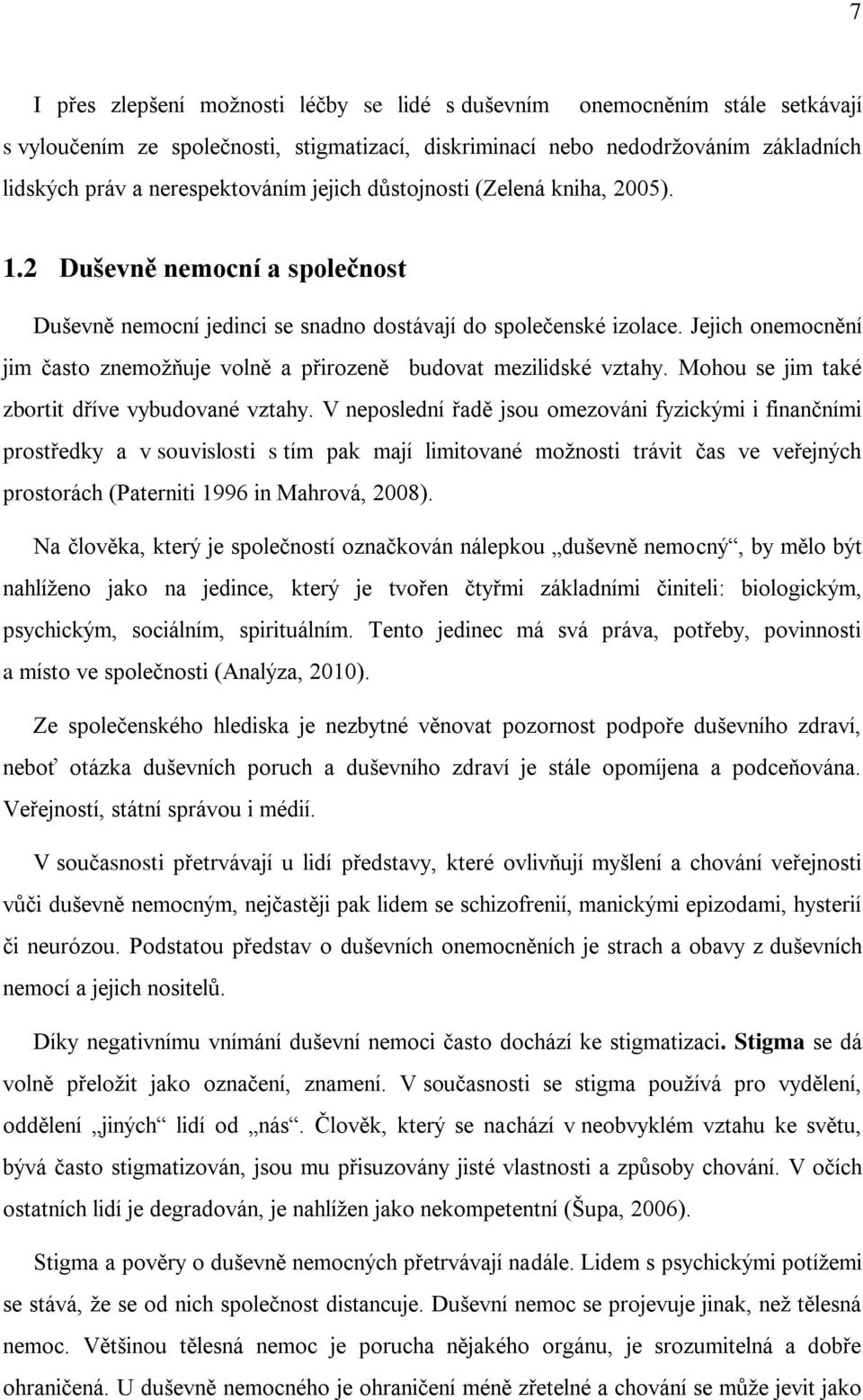 Jejich onemocnění jim často znemožňuje volně a přirozeně budovat mezilidské vztahy. Mohou se jim také zbortit dříve vybudované vztahy.