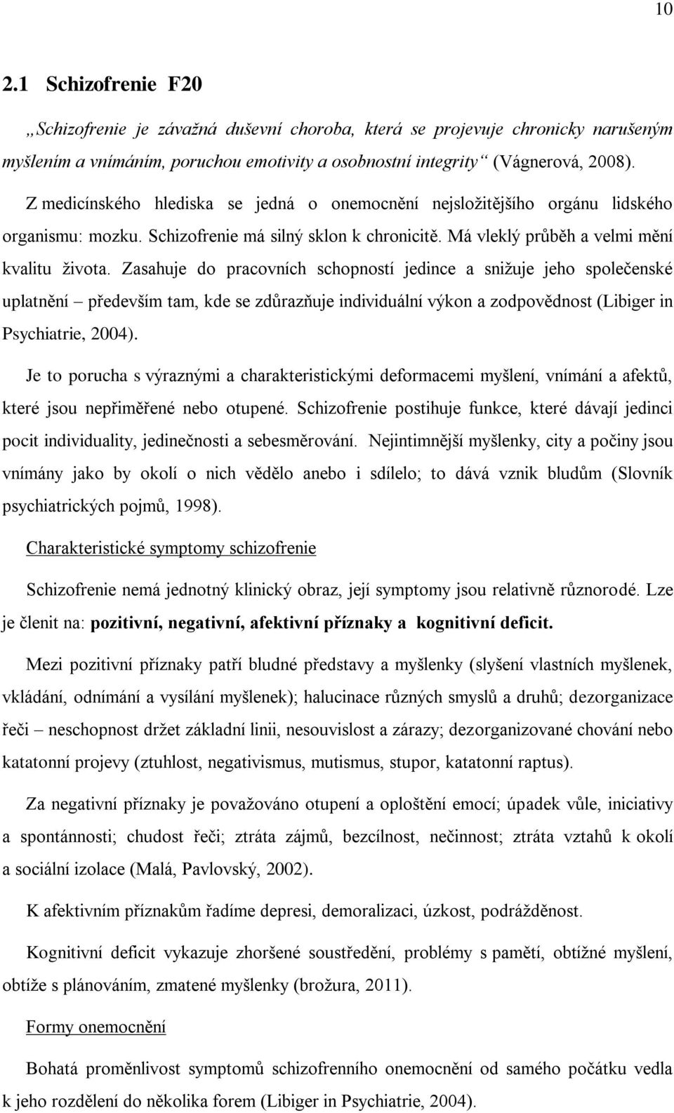 Zasahuje do pracovních schopností jedince a snižuje jeho společenské uplatnění především tam, kde se zdůrazňuje individuální výkon a zodpovědnost (Libiger in Psychiatrie, 2004).