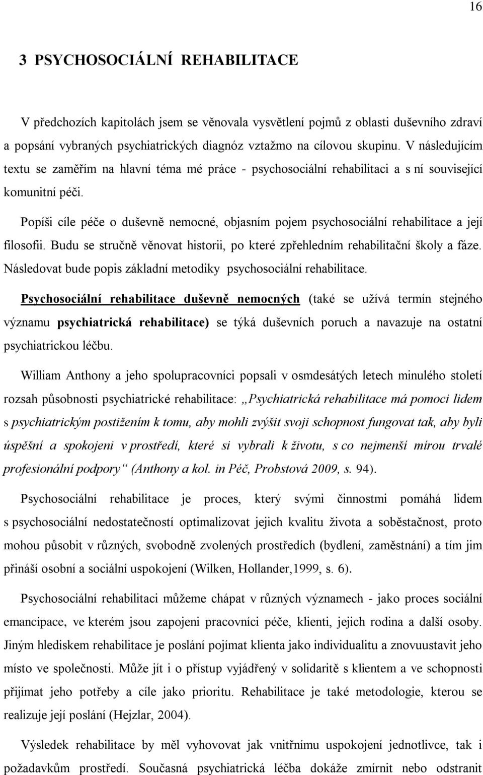 Popíši cíle péče o duševně nemocné, objasním pojem psychosociální rehabilitace a její filosofii. Budu se stručně věnovat historii, po které zpřehledním rehabilitační školy a fáze.