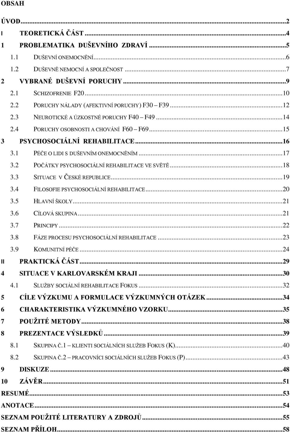 1 PÉČE O LIDI S DUŠEVNÍM ONEMOCNĚNÍM... 17 3.2 POČÁTKY PSYCHOSOCIÁLNÍ REHABILITACE VE SVĚTĚ... 18 3.3 SITUACE V ČESKÉ REPUBLICE... 19 3.4 FILOSOFIE PSYCHOSOCIÁLNÍ REHABILITACE... 20 3.5 HLAVNÍ ŠKOLY.