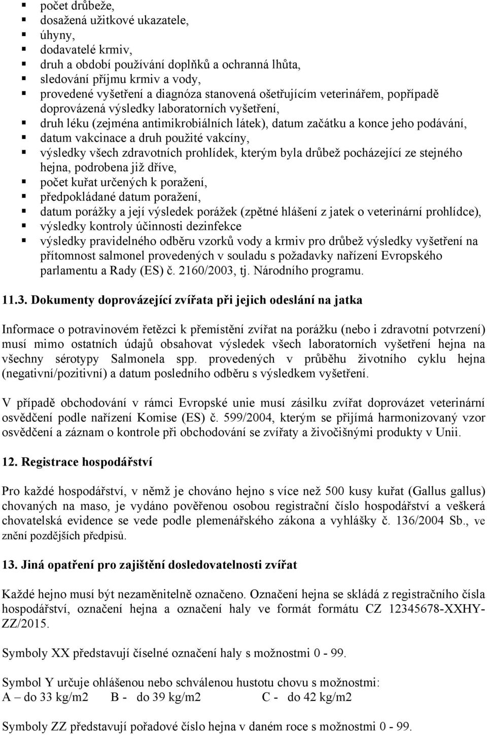 vakcíny, výsledky všech zdravotních prohlídek, kterým byla drůbež pocházející ze stejného hejna, podrobena již dříve, počet kuřat určených k poražení, předpokládané datum poražení, datum porážky a